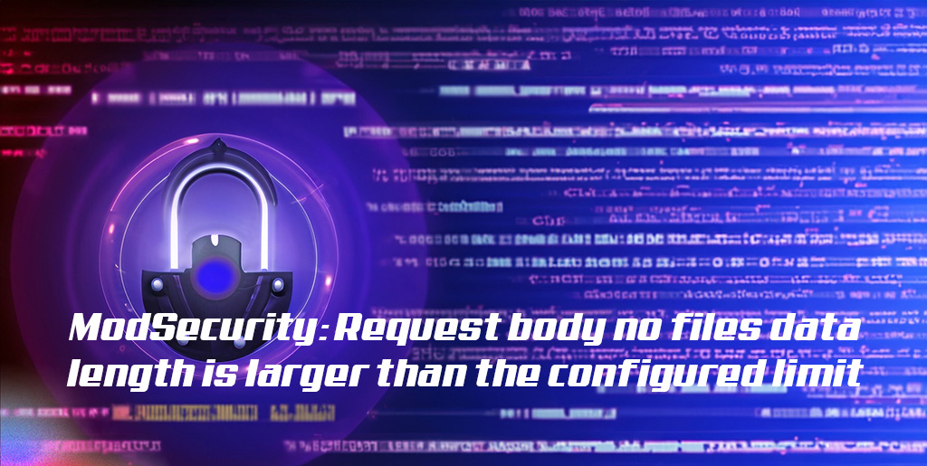 ModSecurity: Request body no files data length is larger than the configured limit